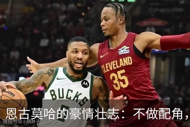 恩古莫哈的豪情壮志：不做配角，我要成为球场明星！