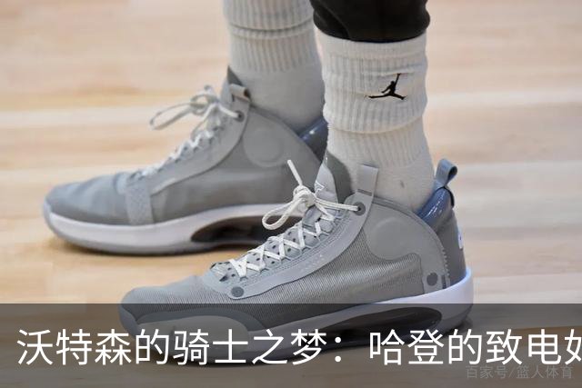 沃特森的骑士之梦：哈登的致电如同万里长征中的明灯